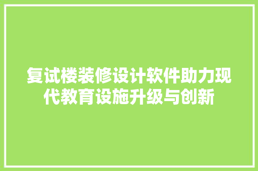 复试楼装修设计软件助力现代教育设施升级与创新