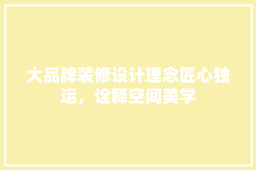 大品牌装修设计理念匠心独运，诠释空间美学  第1张