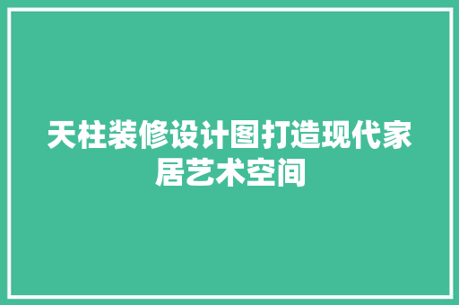 天柱装修设计图打造现代家居艺术空间