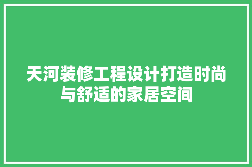 天河装修工程设计打造时尚与舒适的家居空间