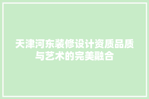 天津河东装修设计资质品质与艺术的完美融合