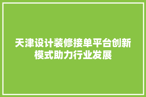 天津设计装修接单平台创新模式助力行业发展