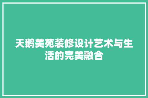 天鹅美苑装修设计艺术与生活的完美融合