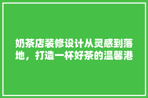 奶茶店装修设计从灵感到落地，打造一杯好茶的温馨港湾
