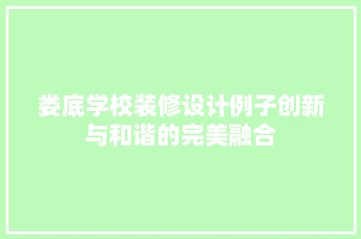 娄底学校装修设计例子创新与和谐的完美融合