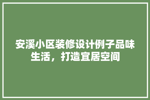 安溪小区装修设计例子品味生活，打造宜居空间