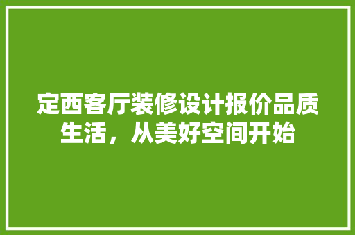 定西客厅装修设计报价品质生活，从美好空间开始