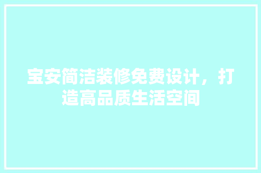 宝安简洁装修免费设计，打造高品质生活空间