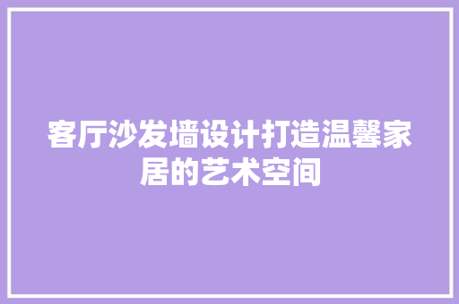 客厅沙发墙设计打造温馨家居的艺术空间  第1张