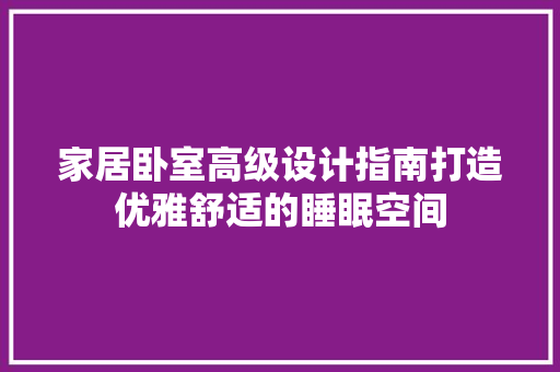 家居卧室高级设计指南打造优雅舒适的睡眠空间