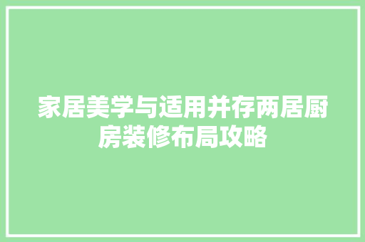家居美学与适用并存两居厨房装修布局攻略