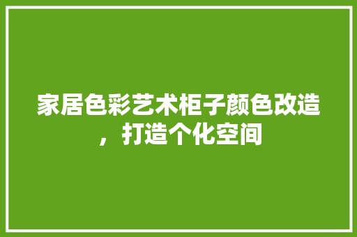家居色彩艺术柜子颜色改造，打造个化空间