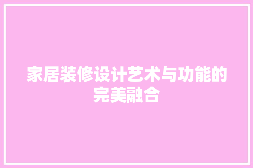 家居装修设计艺术与功能的完美融合