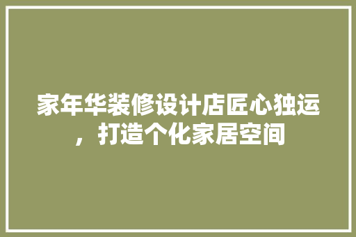 家年华装修设计店匠心独运，打造个化家居空间