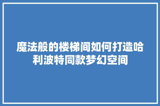 魔法般的楼梯间如何打造哈利波特同款梦幻空间