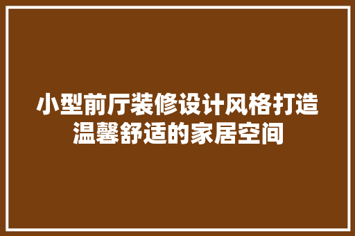 小型前厅装修设计风格打造温馨舒适的家居空间