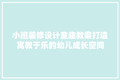 小班装修设计童趣教案打造寓教于乐的幼儿成长空间  第1张
