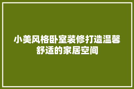 小美风格卧室装修打造温馨舒适的家居空间