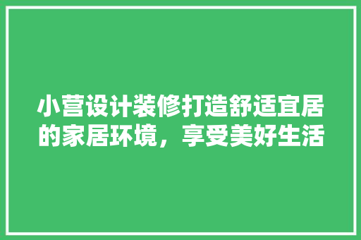 小营设计装修打造舒适宜居的家居环境，享受美好生活