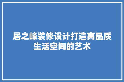 居之峰装修设计打造高品质生活空间的艺术