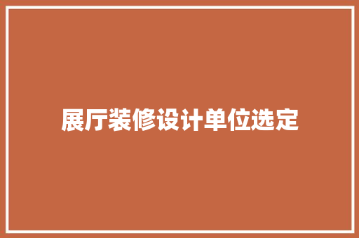 展厅装修设计单位选定