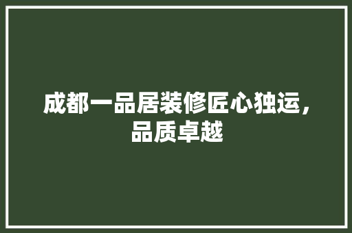 成都一品居装修匠心独运，品质卓越  第1张