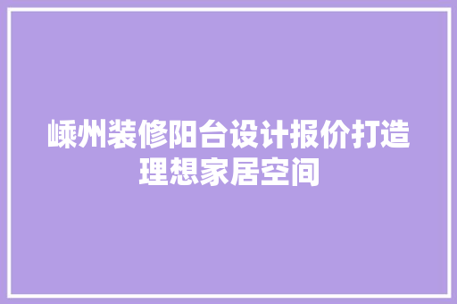 嵊州装修阳台设计报价打造理想家居空间