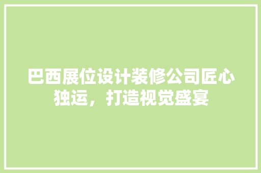 巴西展位设计装修公司匠心独运，打造视觉盛宴