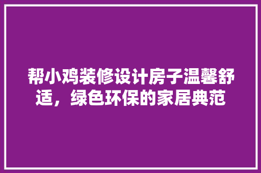 帮小鸡装修设计房子温馨舒适，绿色环保的家居典范