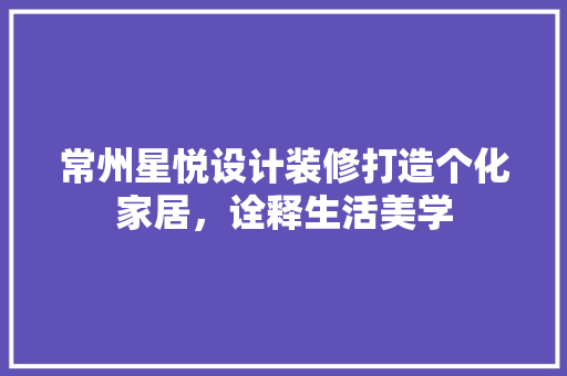 常州星悦设计装修打造个化家居，诠释生活美学  第1张