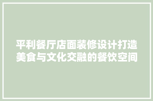 平利餐厅店面装修设计打造美食与文化交融的餐饮空间