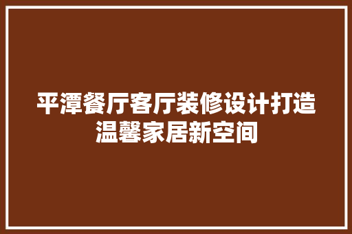 平潭餐厅客厅装修设计打造温馨家居新空间