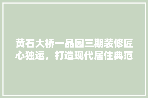 黄石大桥一品园三期装修匠心独运，打造现代居住典范