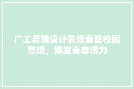 广工后院设计装修重塑校园景观，焕发青春活力