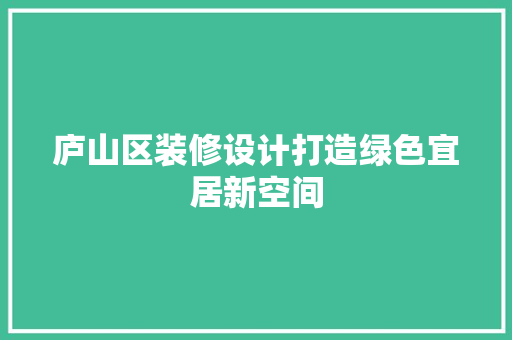 庐山区装修设计打造绿色宜居新空间