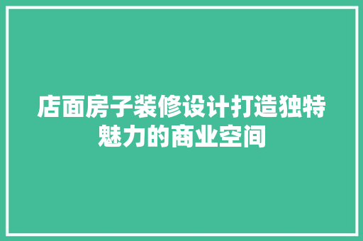 店面房子装修设计打造独特魅力的商业空间