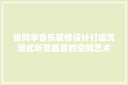 张同学音乐装修设计打造沉浸式听觉盛宴的空间艺术
