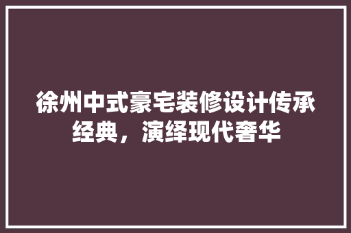 徐州中式豪宅装修设计传承经典，演绎现代奢华  第1张
