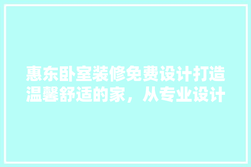惠东卧室装修免费设计打造温馨舒适的家，从专业设计开始