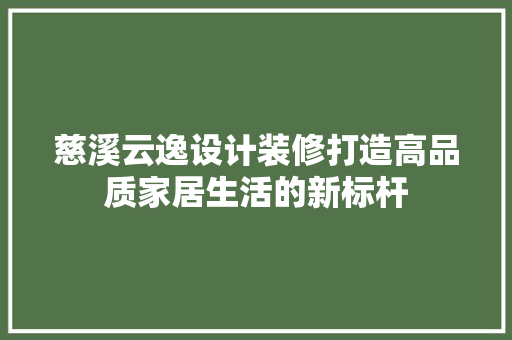 慈溪云逸设计装修打造高品质家居生活的新标杆