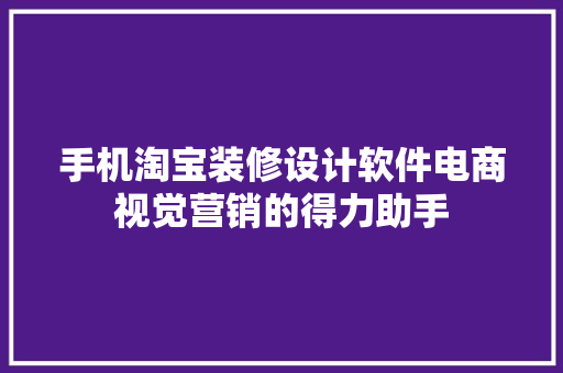 手机淘宝装修设计软件电商视觉营销的得力助手