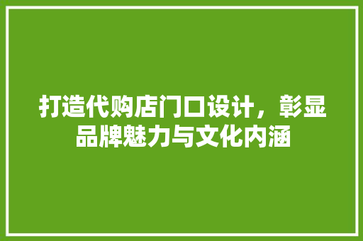 打造代购店门口设计，彰显品牌魅力与文化内涵
