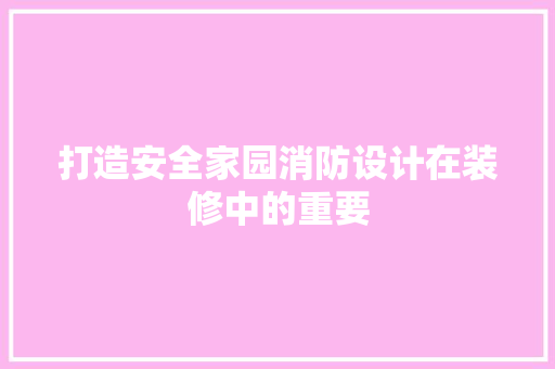 打造安全家园消防设计在装修中的重要