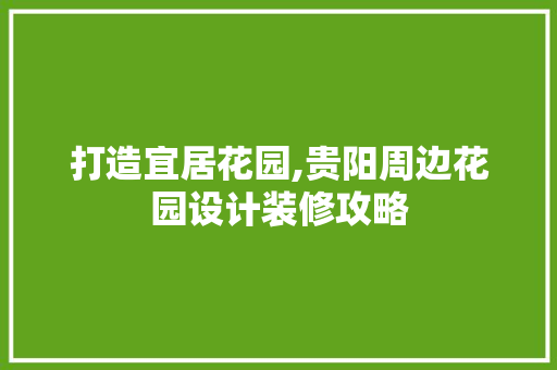 打造宜居花园,贵阳周边花园设计装修攻略