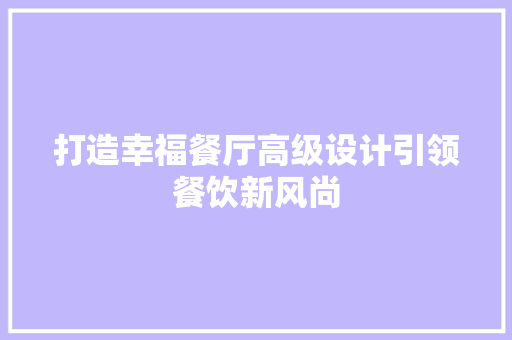 打造幸福餐厅高级设计引领餐饮新风尚