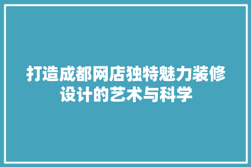 打造成都网店独特魅力装修设计的艺术与科学