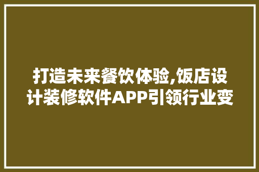 打造未来餐饮体验,饭店设计装修软件APP引领行业变革