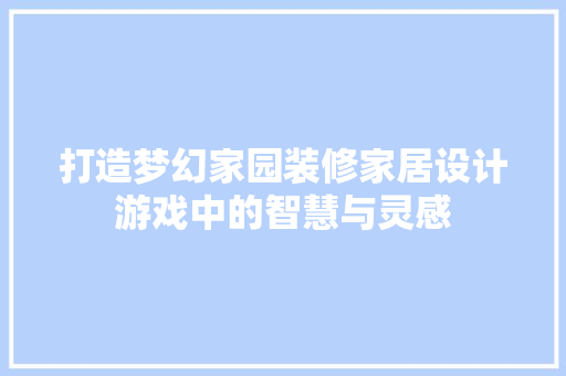 打造梦幻家园装修家居设计游戏中的智慧与灵感