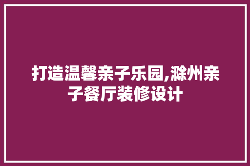 打造温馨亲子乐园,滁州亲子餐厅装修设计