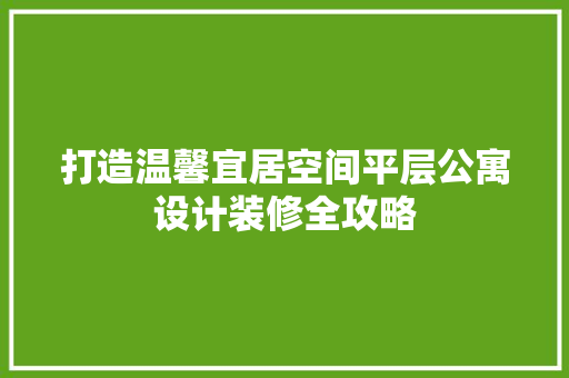 打造温馨宜居空间平层公寓设计装修全攻略